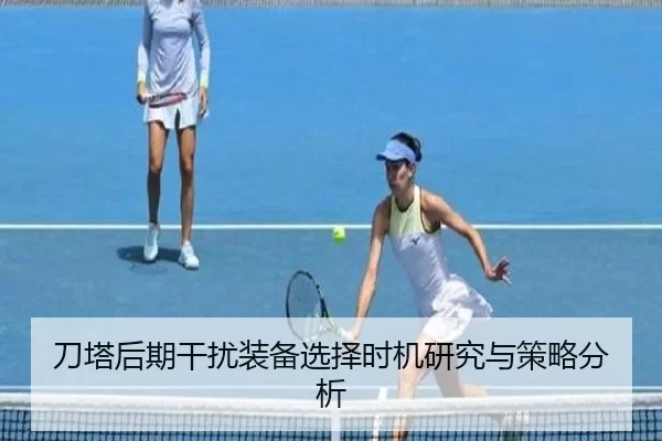 刀塔后期干扰装备选择时机研究与策略分析