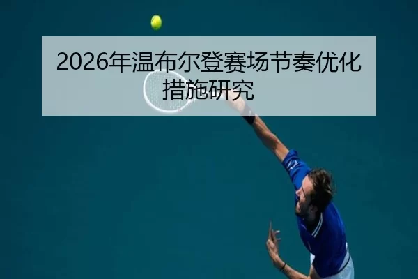 2026年温布尔登赛场节奏优化措施研究