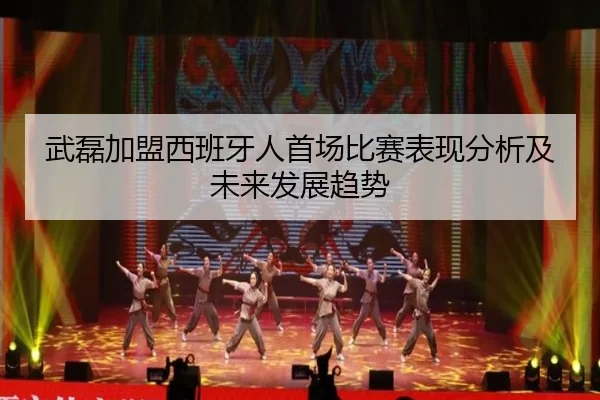 武磊加盟西班牙人首场比赛表现分析及未来发展趋势